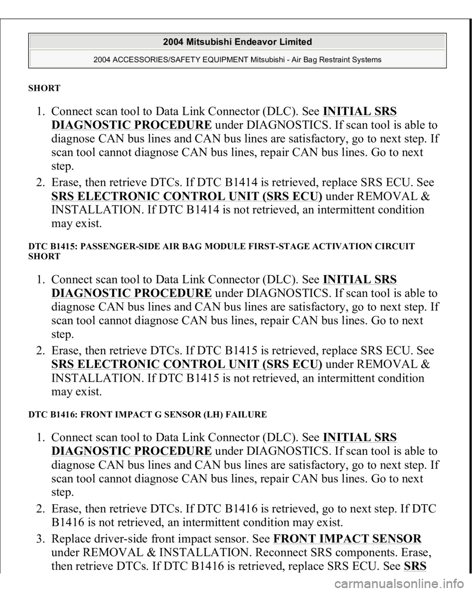MITSUBISHI ENDEAVOR 2004  Service Repair Manual SHORT 1. Connect scan tool to Data Link Connector (DLC). See INITIAL SRS 
DIAGNOSTIC PROCEDURE
 under DIAGNOSTICS. If scan tool is able to 
diagnose CAN bus lines and CAN bus lines are satisfactory, g