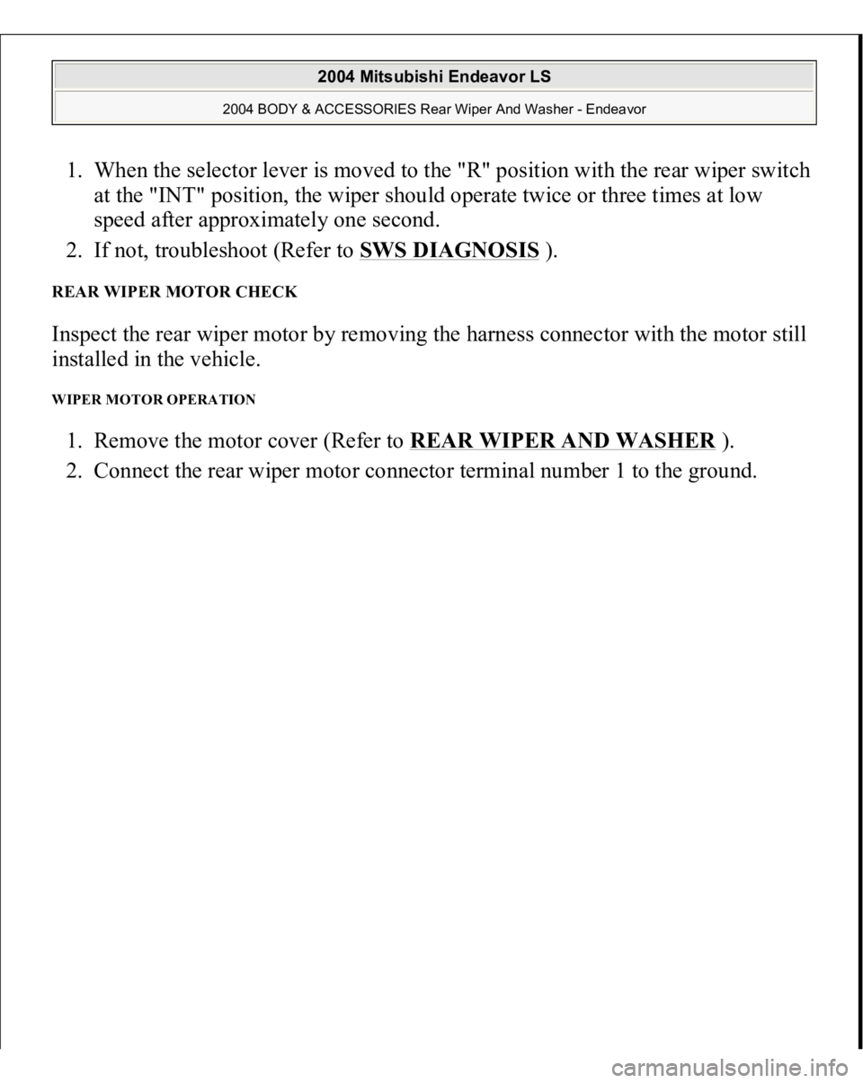 MITSUBISHI ENDEAVOR 2004  Service Repair Manual 1. When the selector lever is moved to the "R" position with the rear wiper switch 
at the "INT" position, the wiper should operate twice or three times at low 
speed after approximate
