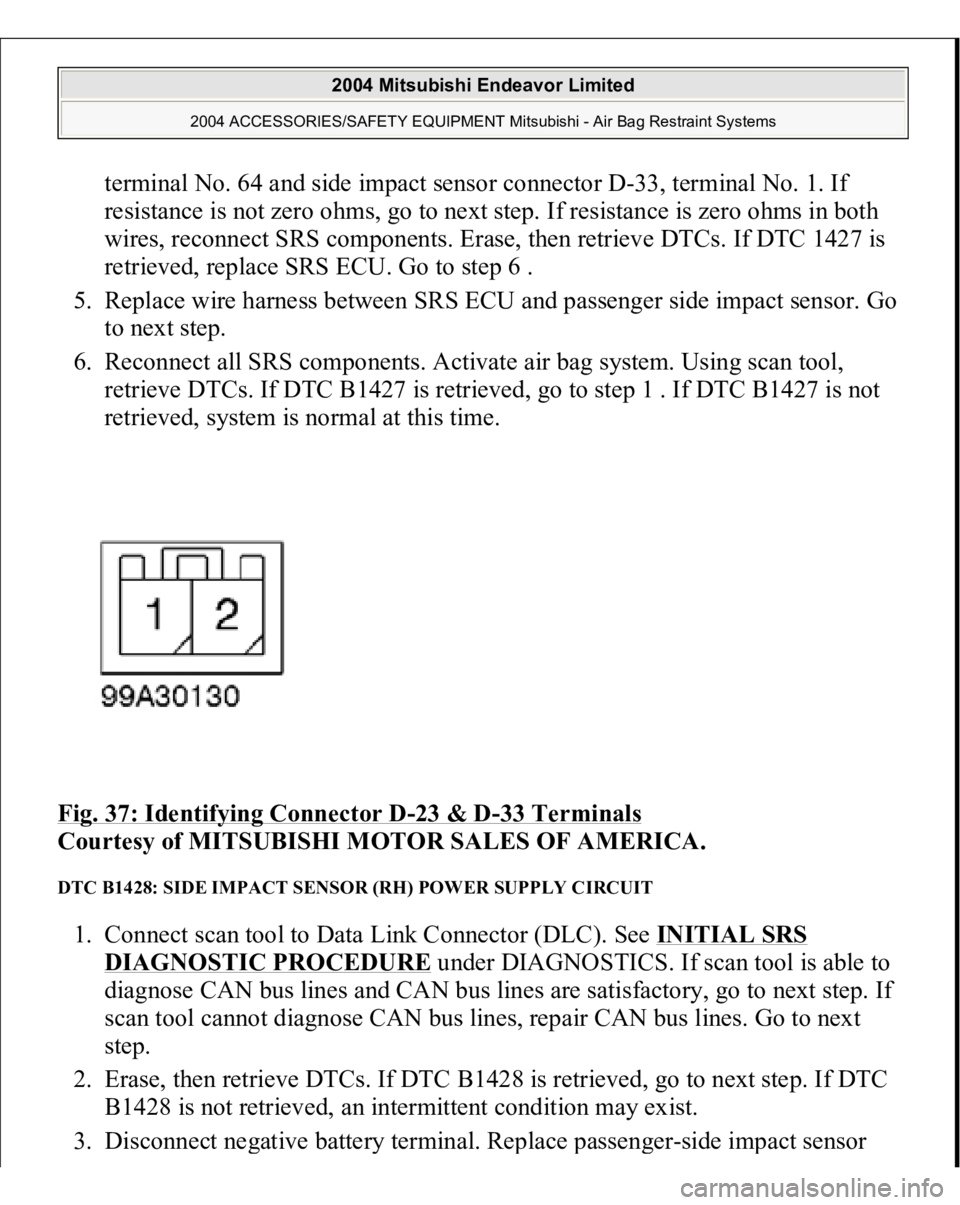 MITSUBISHI ENDEAVOR 2004  Service Repair Manual terminal No. 64 and side impact sensor connector D-33, terminal No. 1. If 
resistance is not zero ohms, go to next step. If resistance is zero ohms in both 
wires, reconnect SRS components. Erase, the