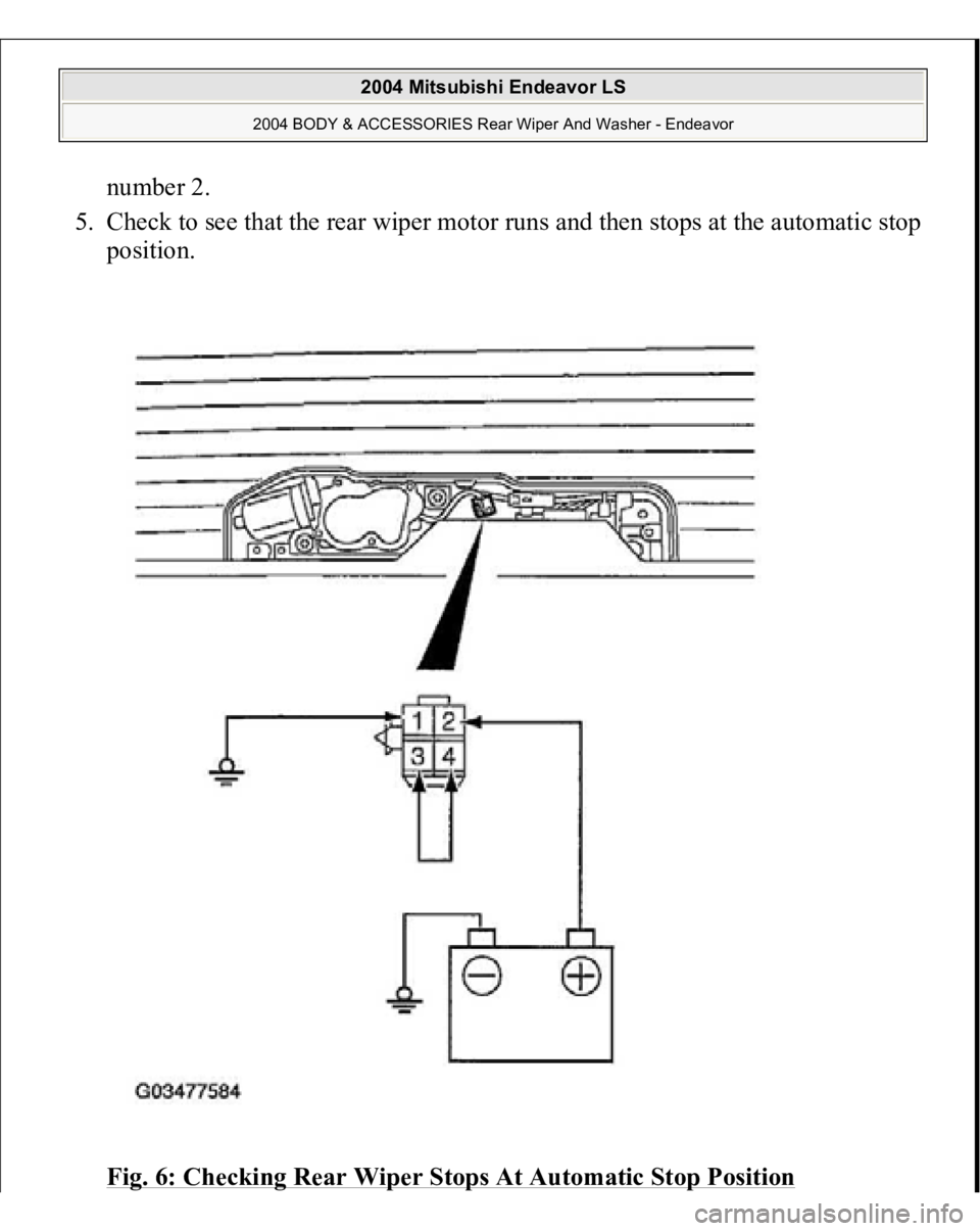 MITSUBISHI ENDEAVOR 2004  Service Repair Manual number 2.  
5. Check to see that the rear wiper motor runs and then stops at the automatic stop 
position. 
Fig. 6: Checking Rear Wiper Stops At Automatic Stop Position
 
2004 Mitsubishi Endeavor LS 
