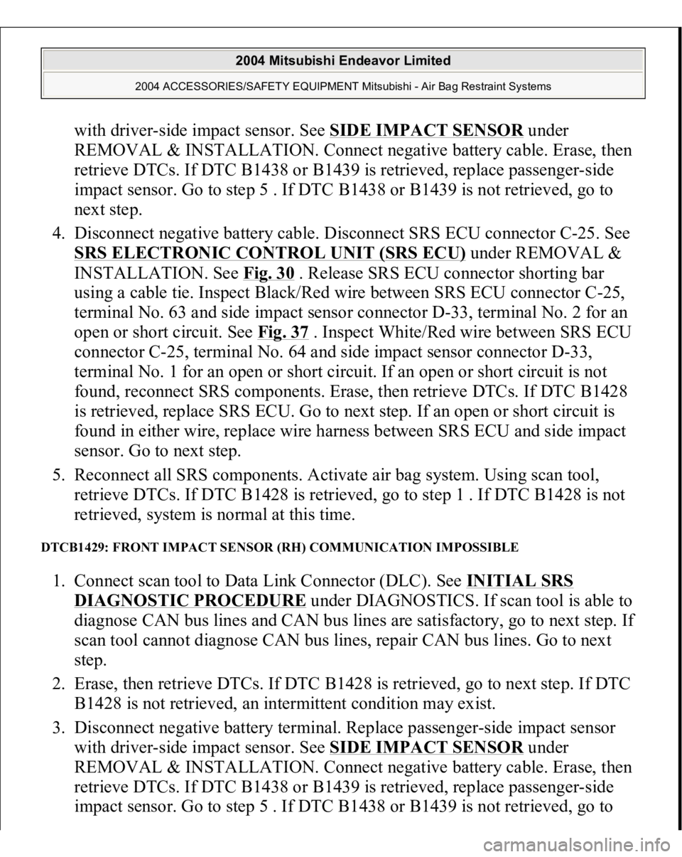 MITSUBISHI ENDEAVOR 2004  Service Repair Manual with driver-side impact sensor. See SIDE IMPACT SENSO
R under 
REMOVAL & INSTALLATION. Connect negative battery cable. Erase, then 
retrieve DTCs. If DTC B1438 or B1439 is retrieved, replace passenger