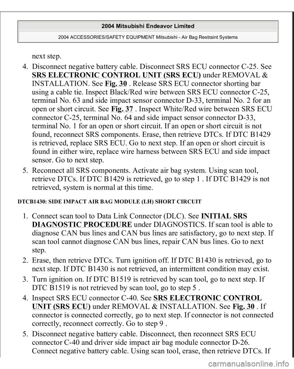 MITSUBISHI ENDEAVOR 2004  Service Repair Manual next step.  
4. Disconnect negative battery cable. Disconnect SRS ECU connector C-25. See 
SRS ELECTRONIC CONTROL UNIT (SRS ECU)
 under REMOVAL & 
INSTALLATION. See Fig. 30
 . Release SRS ECU connecto