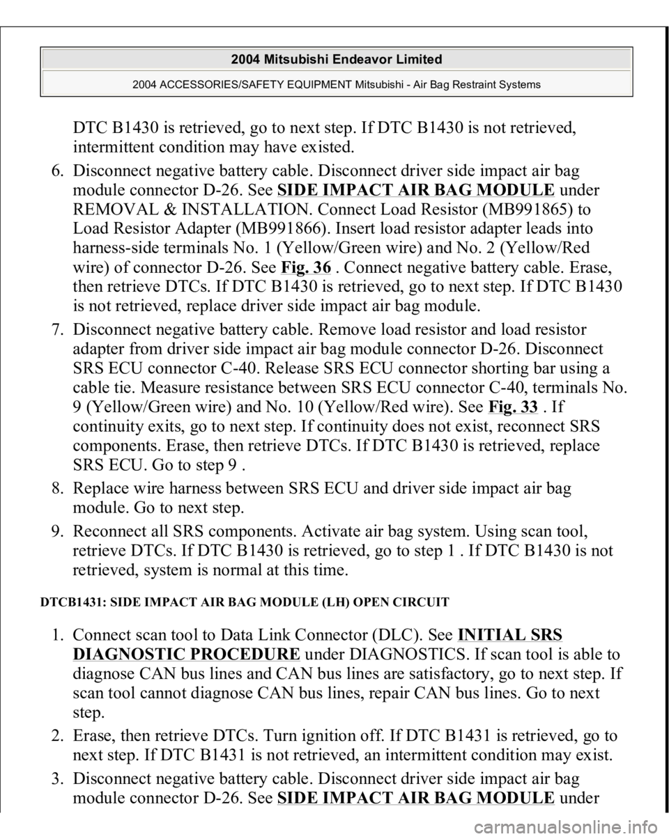 MITSUBISHI ENDEAVOR 2004  Service Repair Manual DTC B1430 is retrieved, go to next step. If DTC B1430 is not retrieved, 
intermittent condition may have existed.  
6. Disconnect negative battery cable. Disconnect driver side impact air bag 
module 