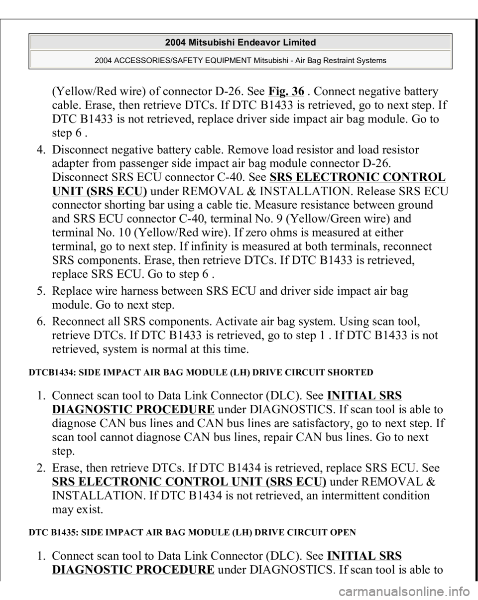 MITSUBISHI ENDEAVOR 2004  Service Repair Manual (Yellow/Red wire) of connector D-26. See Fig. 36
 . Connect negative battery 
cable. Erase, then retrieve DTCs. If DTC B1433 is retrieved, go to next step. If 
DTC B1433 is not retrieved, replace driv
