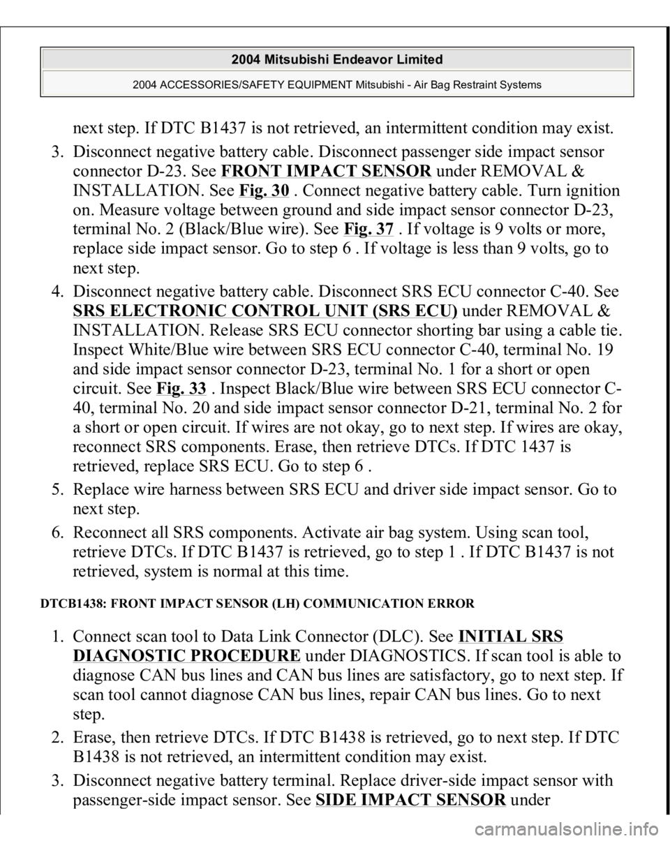 MITSUBISHI ENDEAVOR 2004  Service Repair Manual next step. If DTC B1437 is not retrieved, an intermittent condition may exist.  
3. Disconnect negative battery cable. Disconnect passenger side impact sensor 
connector D-23. See FRONT IMPACT SENSOR
