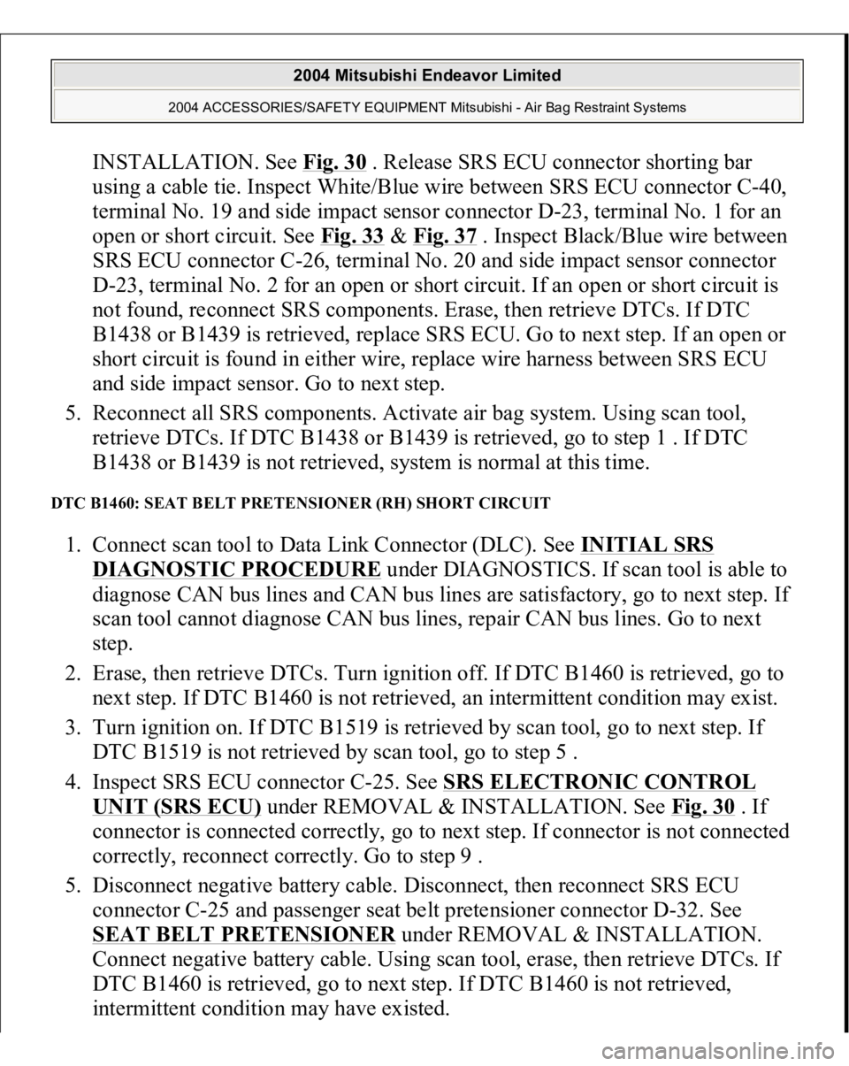 MITSUBISHI ENDEAVOR 2004  Service Repair Manual INSTALLATION. See Fig. 30
 . Release SRS ECU connector shorting bar 
using a cable tie. Inspect White/Blue wire between SRS ECU connector C-40, 
terminal No. 19 and side impact sensor connector D-23, 