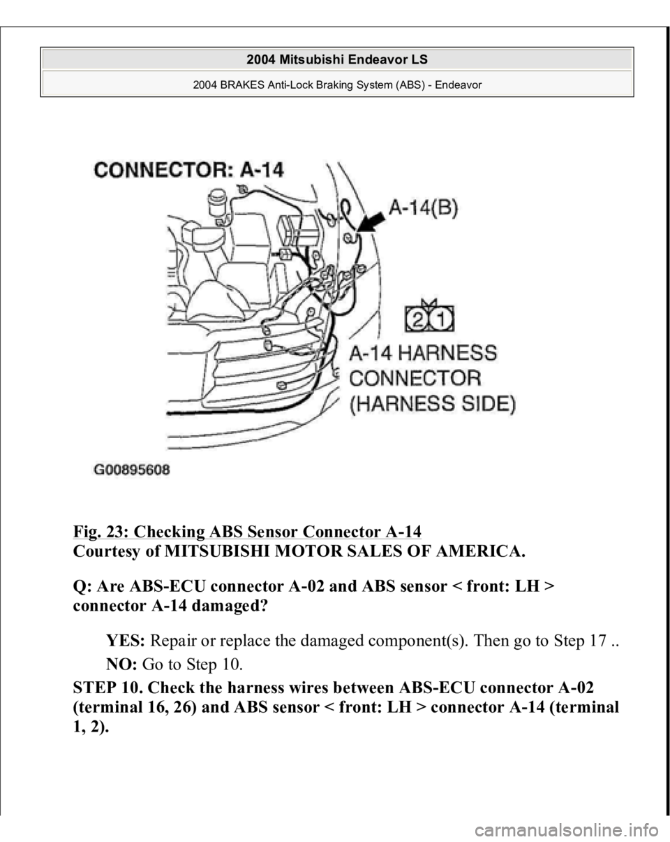 MITSUBISHI ENDEAVOR 2004  Service Repair Manual Fig. 23: Checking ABS Sensor Connector A
-14 
Courtesy of MITSUBISHI MOTOR SALES OF AMERICA. 
Q: Are ABS-ECU connector A-02 and ABS sensor < front: LH > 
connector A-14 damaged?  
YES: Repair or repla