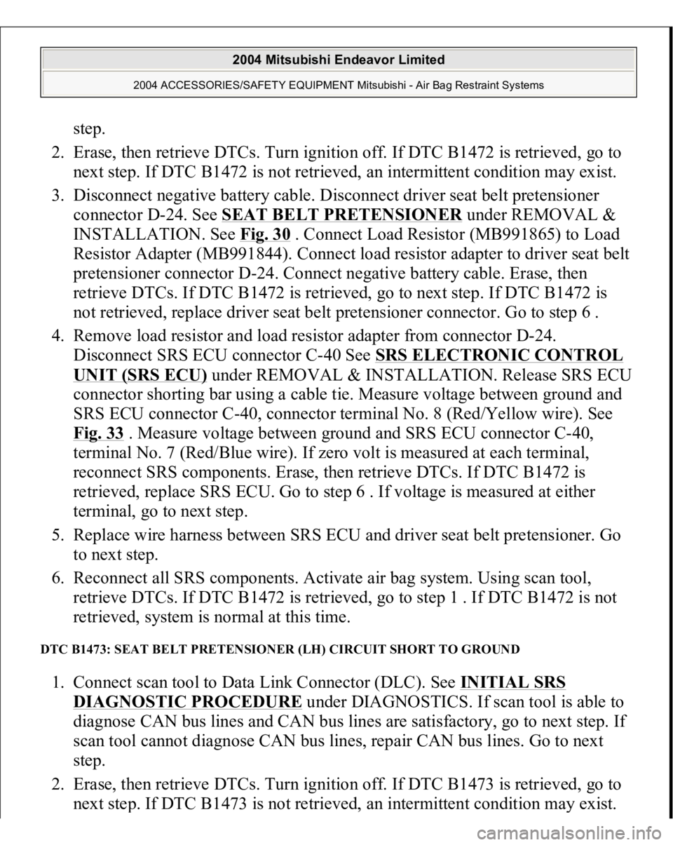 MITSUBISHI ENDEAVOR 2004  Service Repair Manual step.  
2. Erase, then retrieve DTCs. Turn ignition off. If DTC B1472 is retrieved, go to 
next step. If DTC B1472 is not retrieved, an intermittent condition may exist.  
3. Disconnect negative batte
