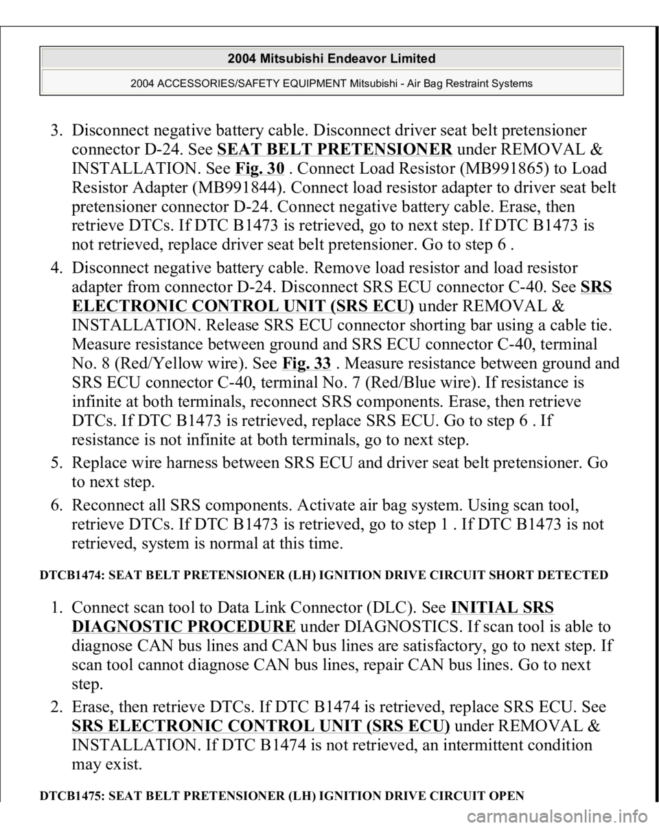 MITSUBISHI ENDEAVOR 2004  Service Repair Manual 3. Disconnect negative battery cable. Disconnect driver seat belt pretensioner 
connector D-24. See SEAT BELT PRETENSIONER
 under REMOVAL & 
INSTALLATION. See Fig. 30
 . Connect Load Resistor (MB99186