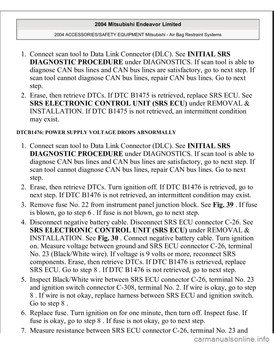 MITSUBISHI ENDEAVOR 2004  Service Repair Manual 1. Connect scan tool to Data Link Connector (DLC). See INITIAL SRS 
DIAGNOSTIC PROCEDURE
 under DIAGNOSTICS. If scan tool is able to 
diagnose CAN bus lines and CAN bus lines are satisfactory, go to n