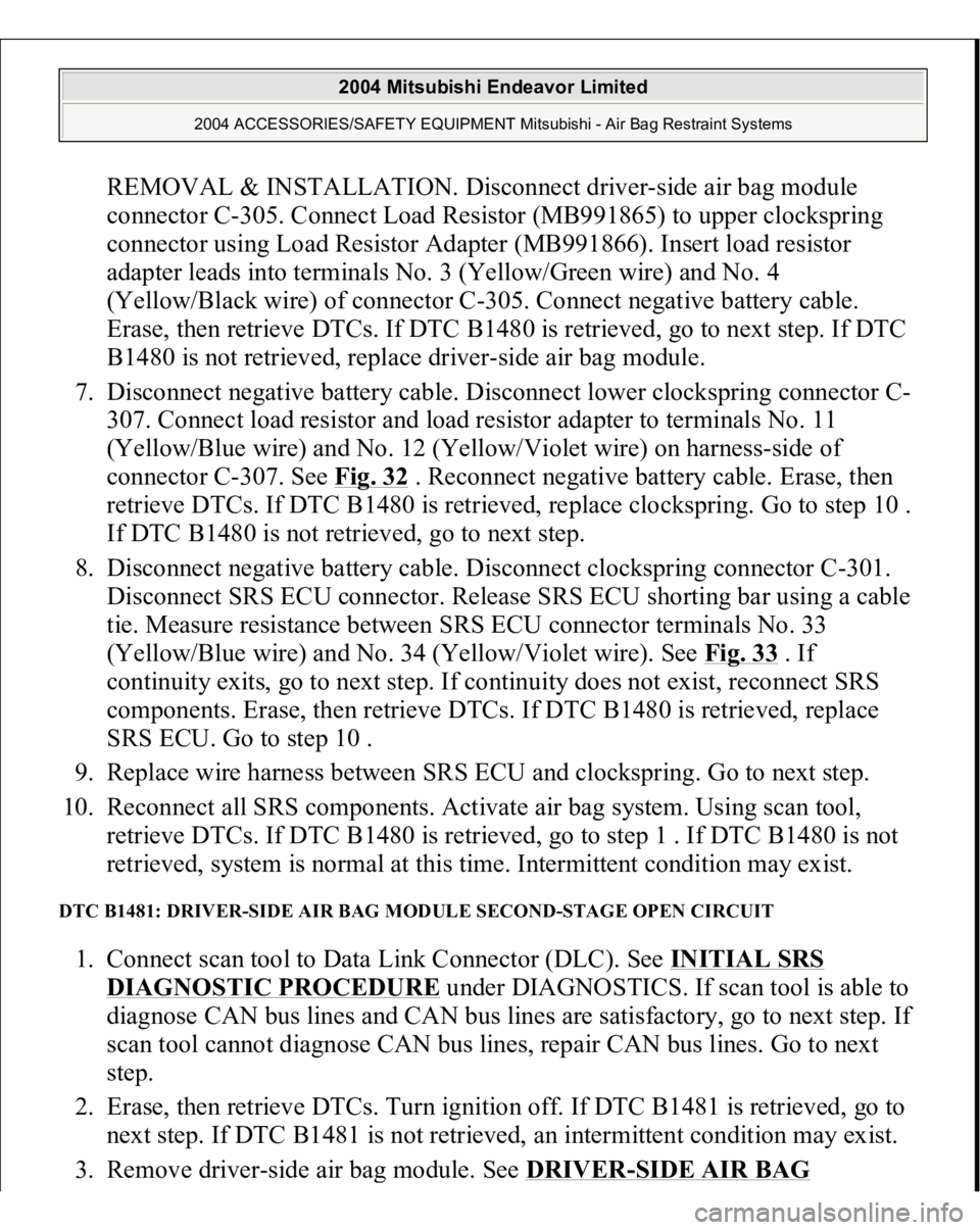 MITSUBISHI ENDEAVOR 2004  Service Repair Manual REMOVAL & INSTALLATION. Disconnect driver-side air bag module 
connector C-305. Connect Load Resistor (MB991865) to upper clockspring 
connector using Load Resistor Adapter (MB991866). Insert load res