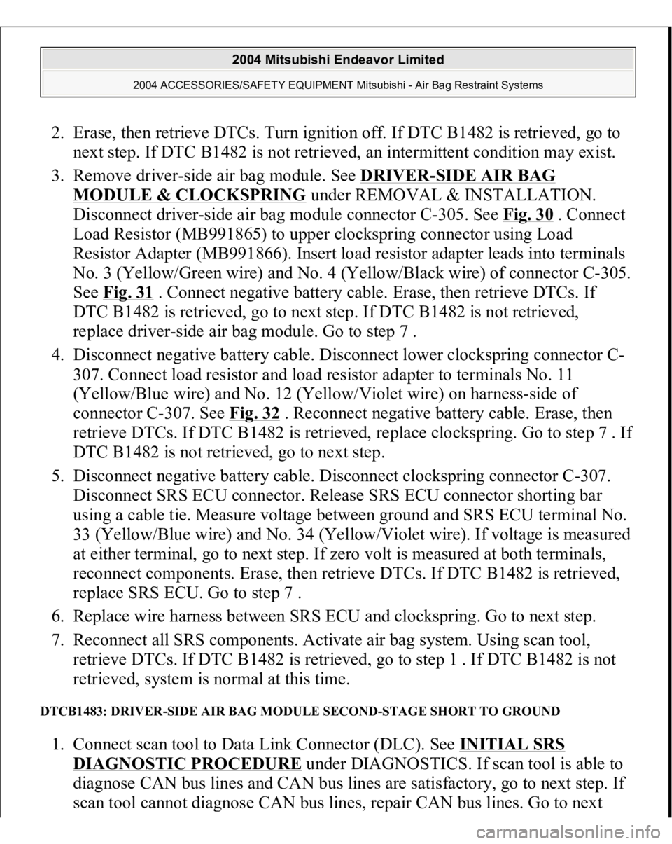 MITSUBISHI ENDEAVOR 2004  Service Repair Manual 2. Erase, then retrieve DTCs. Turn ignition off. If DTC B1482 is retrieved, go to 
next step. If DTC B1482 is not retrieved, an intermittent condition may exist.  
3. Remove driver-side air bag module