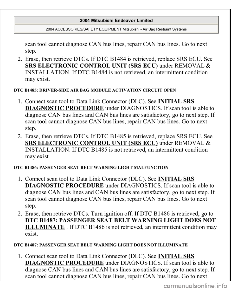 MITSUBISHI ENDEAVOR 2004  Service Repair Manual scan tool cannot diagnose CAN bus lines, repair CAN bus lines. Go to next 
step.  
2. Erase, then retrieve DTCs. If DTC B1484 is retrieved, replace SRS ECU. See 
SRS ELECTRONIC CONTROL UNIT (SRS ECU)
