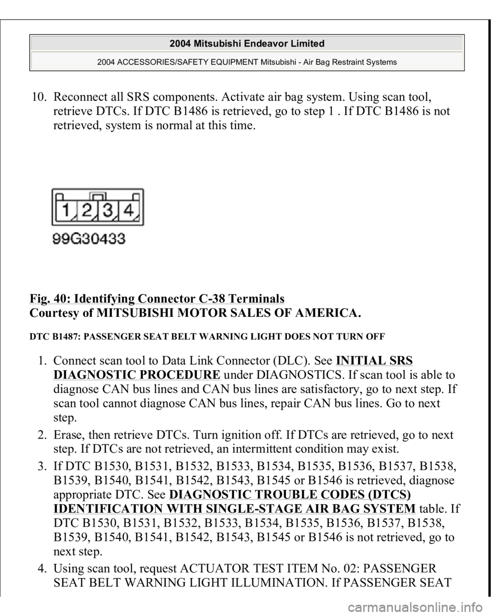 MITSUBISHI ENDEAVOR 2004  Service Repair Manual 10. Reconnect all SRS components. Activate air bag system. Using scan tool, 
retrieve DTCs. If DTC B1486 is retrieved, go to step 1 . If DTC B1486 is not 
retrieved, system is normal at this time.  
F