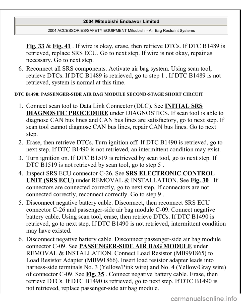 MITSUBISHI ENDEAVOR 2004  Service Repair Manual Fig. 33
 & Fig. 41
 . If wire is okay, erase, then retrieve DTCs. If DTC B1489 is 
retrieved, replace SRS ECU. Go to next step. If wire is not okay, repair as 
necessary. Go to next step.  
6. Reconne