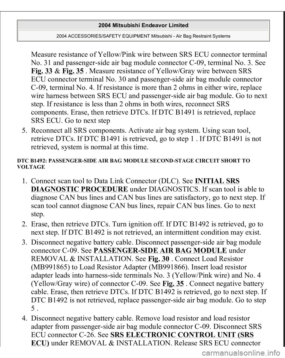 MITSUBISHI ENDEAVOR 2004  Service Repair Manual Measure resistance of Yellow/Pink wire between SRS ECU connector terminal 
No. 31 and passenger-side air bag module connector C-09, terminal No. 3. See 
Fig. 33
 & Fig. 35
 . Measure resistance of Yel