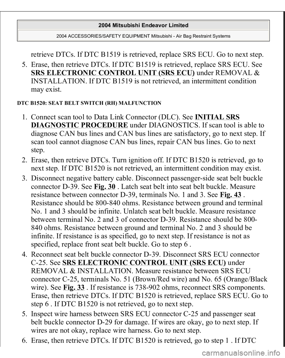 MITSUBISHI ENDEAVOR 2004  Service Repair Manual retrieve DTCs. If DTC B1519 is retrieved, replace SRS ECU. Go to next step.  
5. Erase, then retrieve DTCs. If DTC B1519 is retrieved, replace SRS ECU. See 
SRS ELECTRONIC CONTROL UNIT (SRS ECU)
 unde