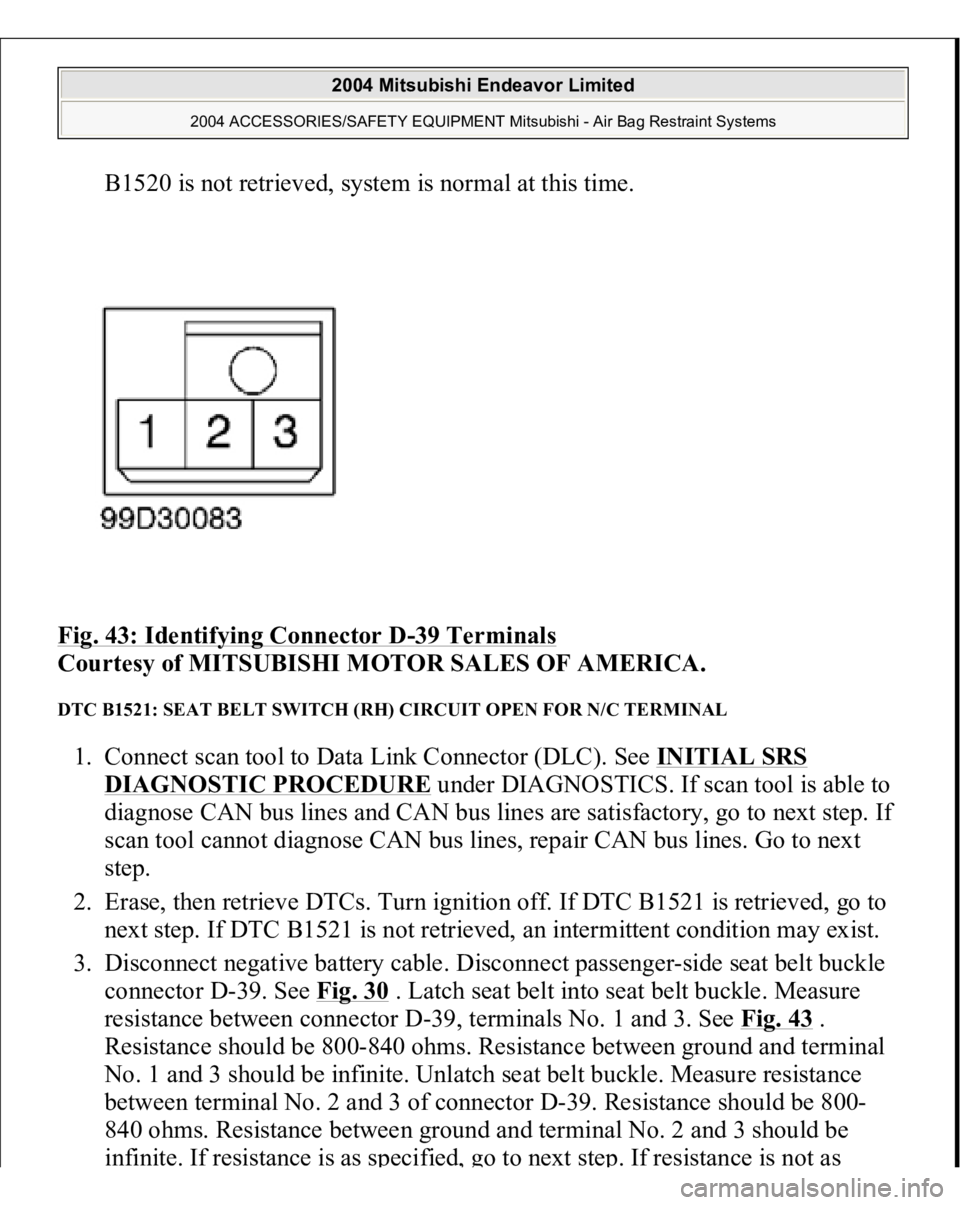 MITSUBISHI ENDEAVOR 2004  Service Repair Manual B1520 is not retrieved, system is normal at this time.  
Fig. 43: Identifying Connector D
-39 Terminals
 
Courtesy of MITSUBISHI MOTOR SALES OF AMERICA. 
DTC B1521: SEAT BELT SWITCH (RH) CIRCUIT OPEN 