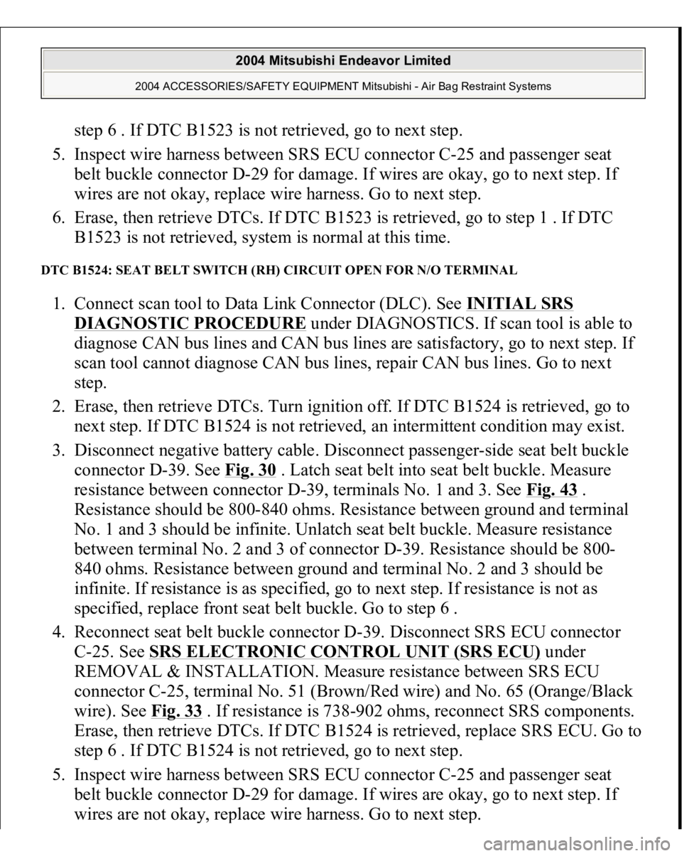 MITSUBISHI ENDEAVOR 2004  Service Repair Manual step 6 . If DTC B1523 is not retrieved, go to next step.  
5. Inspect wire harness between SRS ECU connector C-25 and passenger seat 
belt buckle connector D-29 for damage. If wires are okay, go to ne