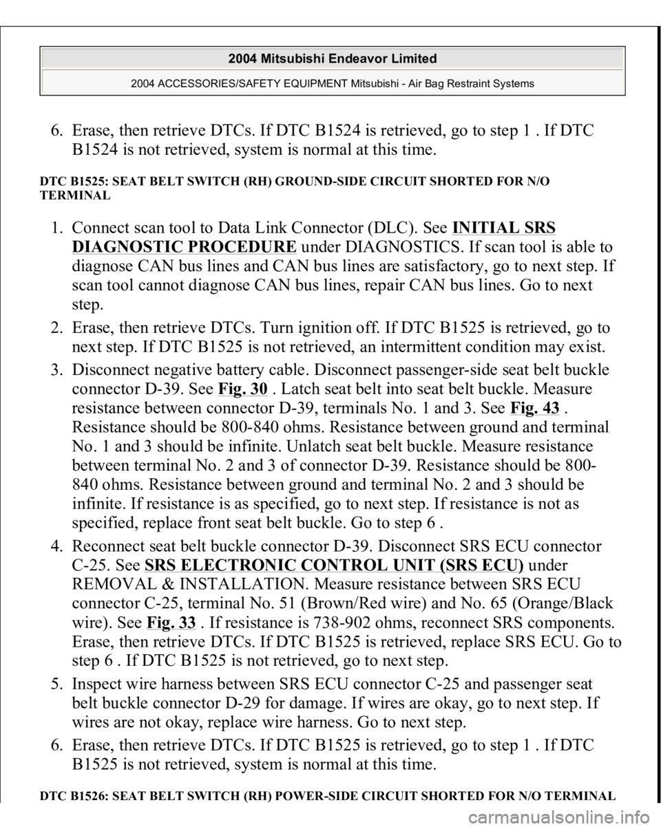 MITSUBISHI ENDEAVOR 2004  Service Repair Manual 6. Erase, then retrieve DTCs. If DTC B1524 is retrieved, go to step 1 . If DTC 
B1524 is not retrieved, system is normal at this time.  DTC B1525: SEAT BELT SWITCH (RH) GROUND-SIDE CIRCUIT SHORTED FOR