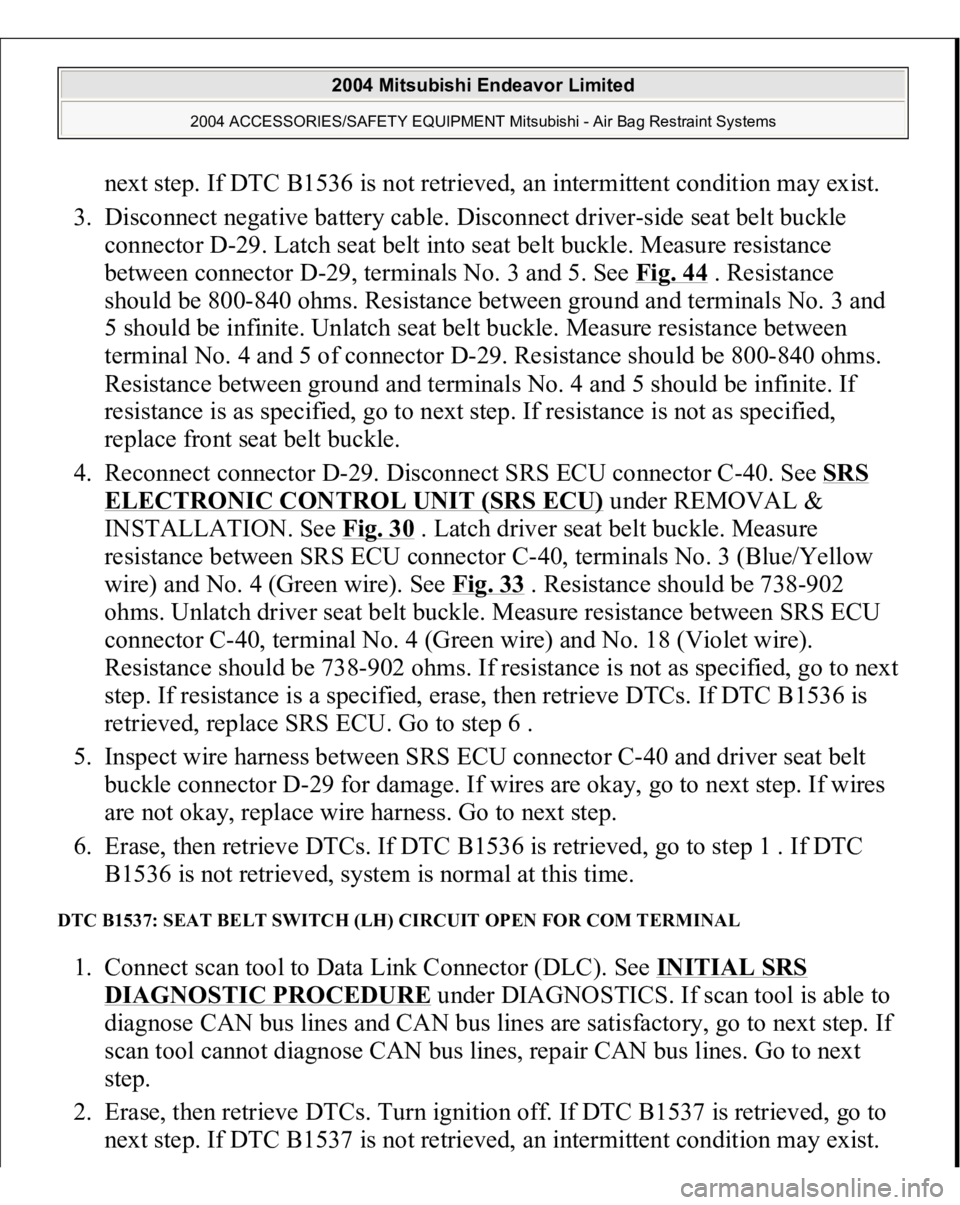 MITSUBISHI ENDEAVOR 2004  Service Repair Manual next step. If DTC B1536 is not retrieved, an intermittent condition may exist.  
3. Disconnect negative battery cable. Disconnect driver-side seat belt buckle 
connector D-29. Latch seat belt into sea