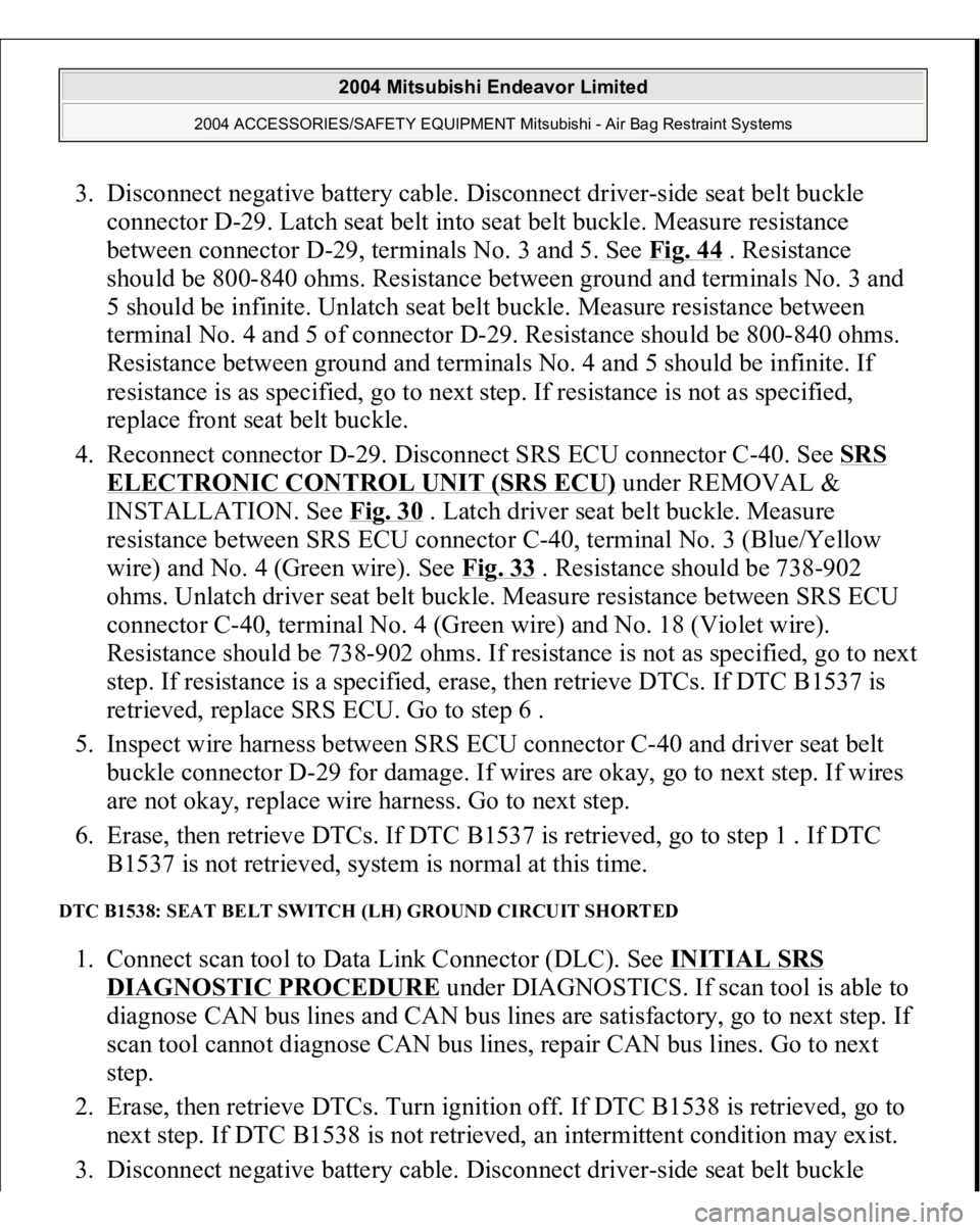 MITSUBISHI ENDEAVOR 2004  Service Repair Manual 3. Disconnect negative battery cable. Disconnect driver-side seat belt buckle 
connector D-29. Latch seat belt into seat belt buckle. Measure resistance 
between connector D-29, terminals No. 3 and 5.