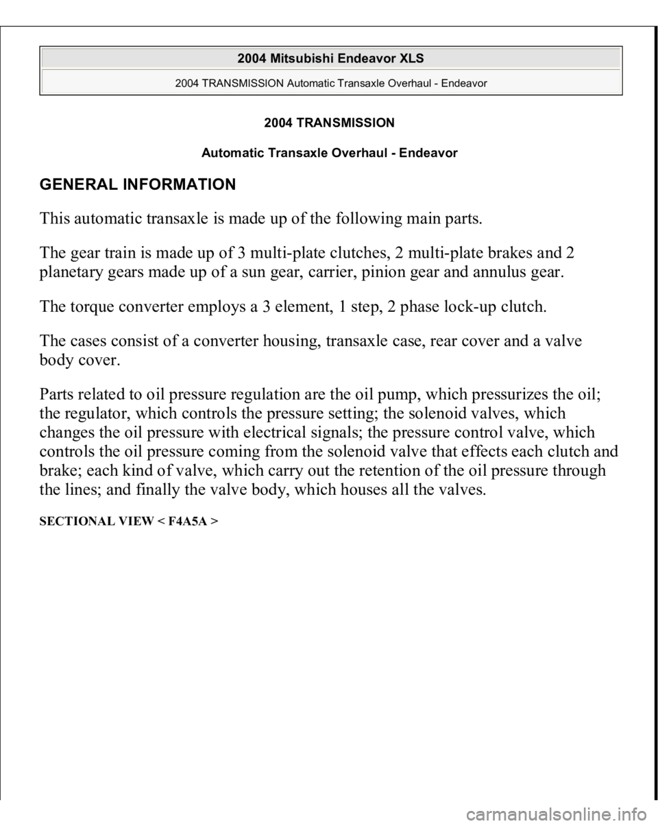 MITSUBISHI ENDEAVOR 2004 Service Repair Manual 2004 TRANSMISSION
Automatic Transaxle Overhaul - Endeavor
GENERAL INFORMATION This automatic transaxle is made up of the following main parts.
The gear train is made up of 3 multi-plate clutches, 2 MITSUBISHI ENDEAVOR 2004 Service Repair Manual 2004 TRANSMISSION
Automatic Transaxle Overhaul - Endeavor
GENERAL INFORMATION This automatic transaxle is made up of the following main parts.
The gear train is made up of 3 multi-plate clutches, 2