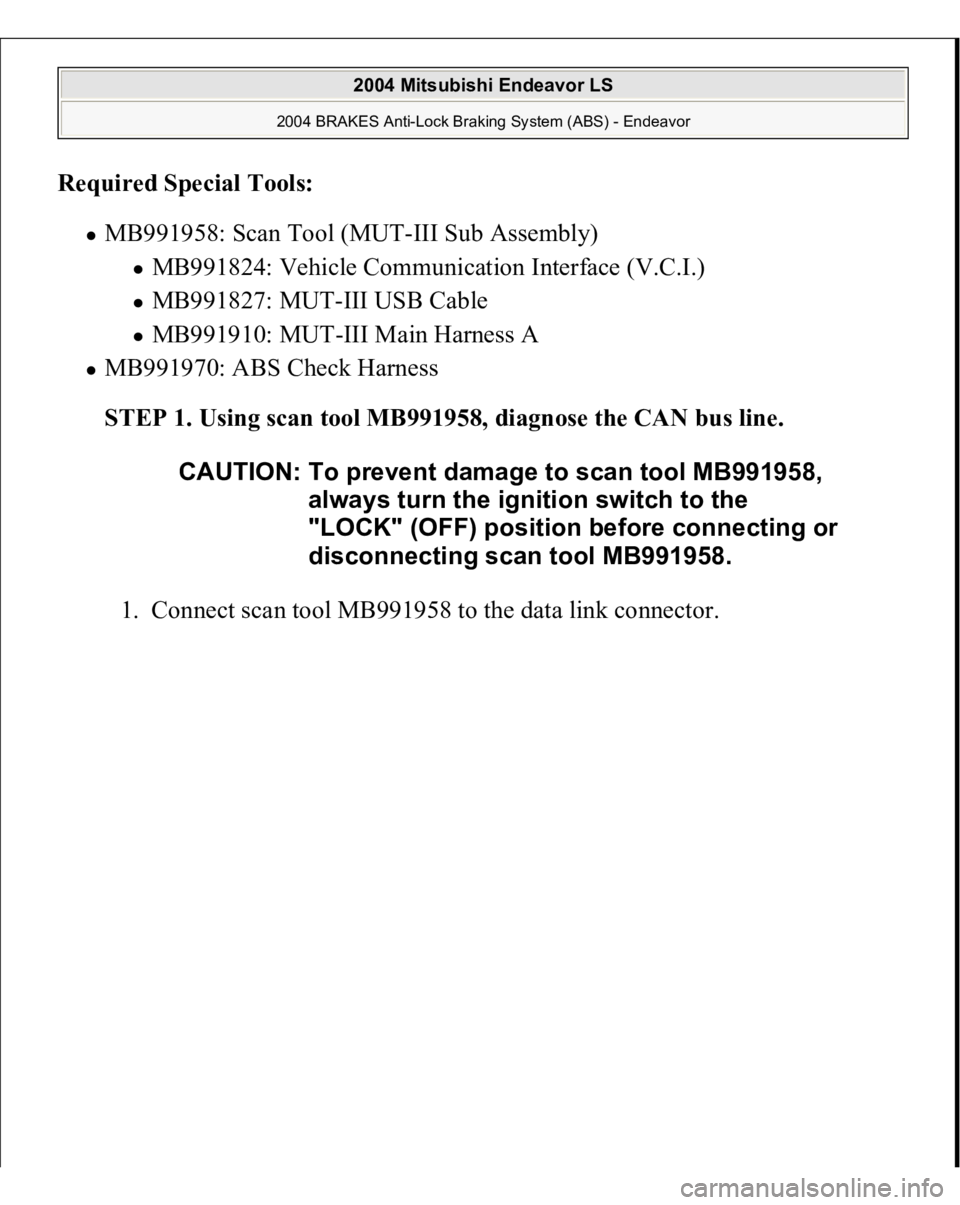 MITSUBISHI ENDEAVOR 2004  Service Repair Manual Required Special Tools:  
MB991958: Scan Tool (MUT-III Sub Assembly) 
MB991824: Vehicle Communication Interface (V.C.I.)  MB991827: MUT-III USB Cable  MB991910: MUT-III Main Harness A  
MB991970: ABS 
