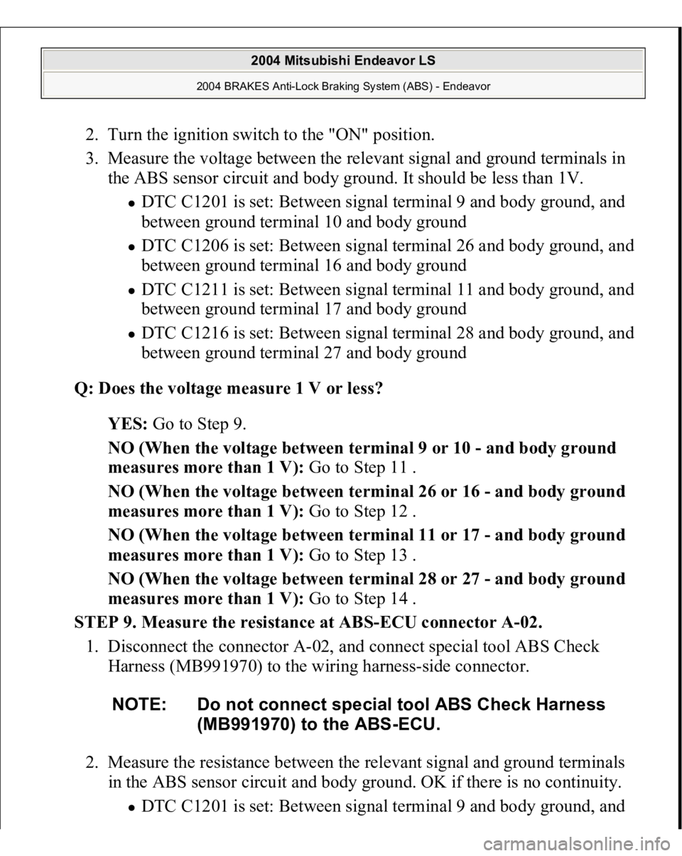 MITSUBISHI ENDEAVOR 2004  Service Repair Manual 2. Turn the ignition switch to the "ON" position.  
3. Measure the voltage between the relevant signal and ground terminals in 
the ABS sensor circuit and body ground. It should be less than 1