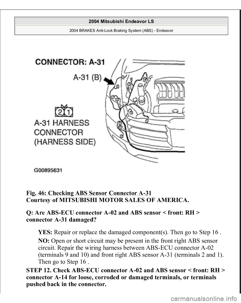MITSUBISHI ENDEAVOR 2004  Service Repair Manual Fig. 46: Checking ABS Sensor Connector A
-31 
Courtesy of MITSUBISHI MOTOR SALES OF AMERICA. 
Q: Are ABS-ECU connector A-02 and ABS sensor < front: RH > 
connector A-31 damaged?  
YES: Repair or repla