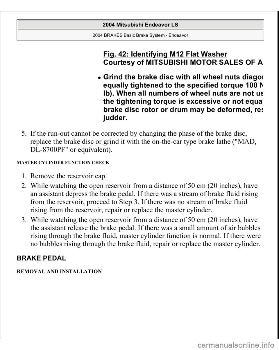 MITSUBISHI ENDEAVOR 2004  Service Repair Manual 5. If the run-out cannot be corrected by changing the phase of the brake disc, 
replace the brake disc or grind it with the on-the-car type brake lathe ("MAD, 
DL-8700PF" or equivalent).  MAST