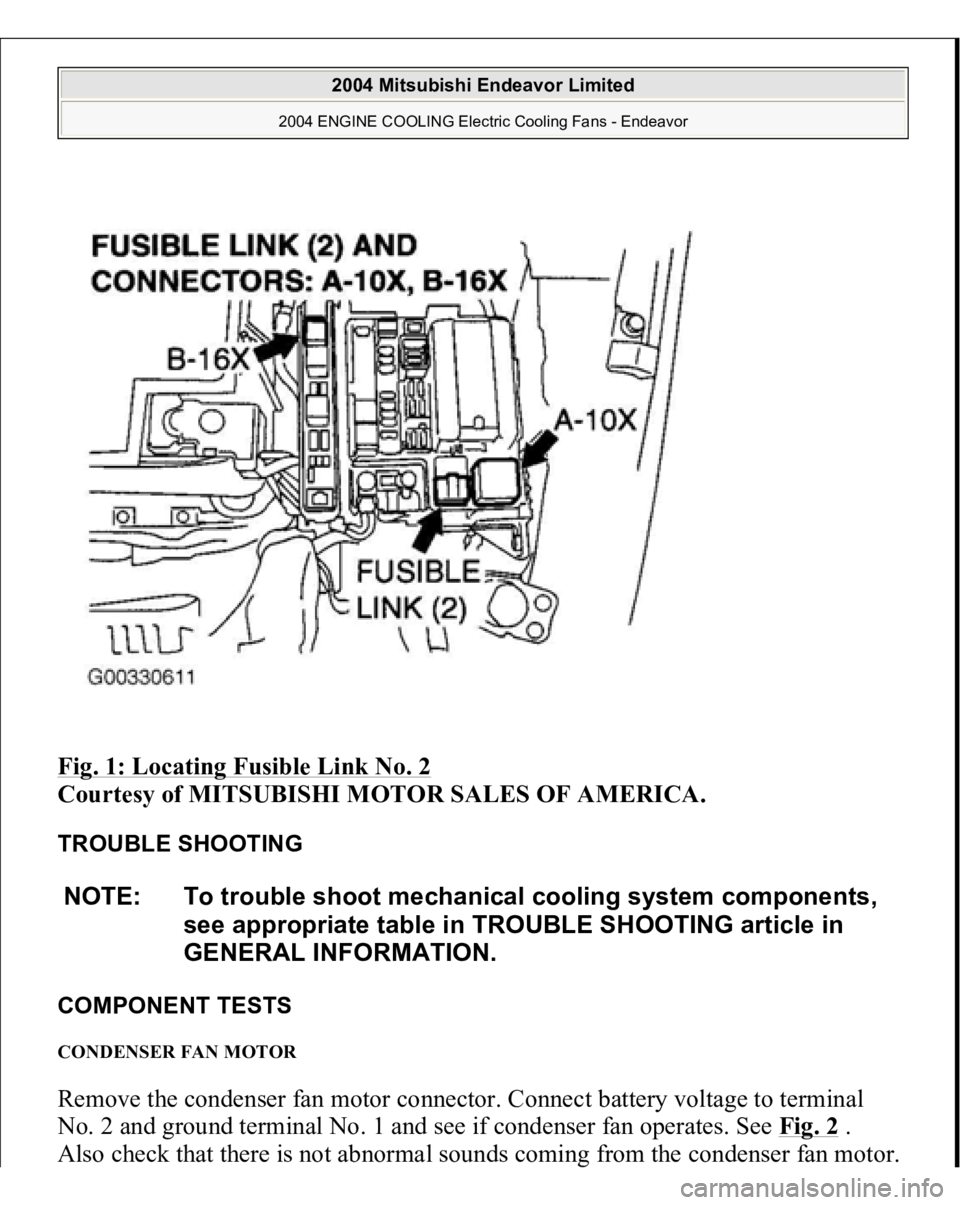 MITSUBISHI ENDEAVOR 2004  Service Repair Manual Fig. 1: Locating Fusible Link No. 2
 
Courtesy of MITSUBISHI MOTOR SALES OF AMERICA. 
TROUBLE SHOOTING 
COMPONENT TESTS CONDENSER FAN MOTOR Remove the condenser fan motor connector. Connect battery vo