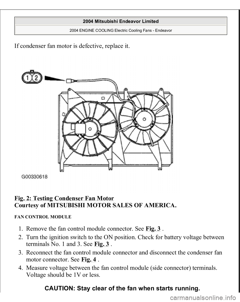MITSUBISHI ENDEAVOR 2004  Service Repair Manual If condenser fan motor is defective, replace it. 
Fig. 2: Testing Condenser Fan Motor
 
Courtesy of MITSUBISHI MOTOR SALES OF AMERICA. 
FAN CONTROL MODULE 1. Remove the fan control module connector. S