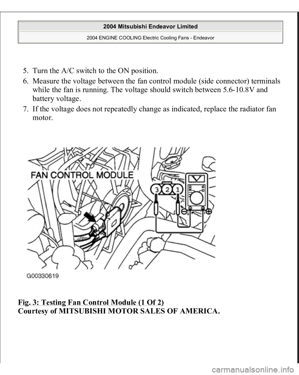 MITSUBISHI ENDEAVOR 2004  Service Repair Manual 5. Turn the A/C switch to the ON position.  
6. Measure the voltage between the fan control module (side connector) terminals 
while the fan is running. The voltage should switch between 5.6-10.8V and