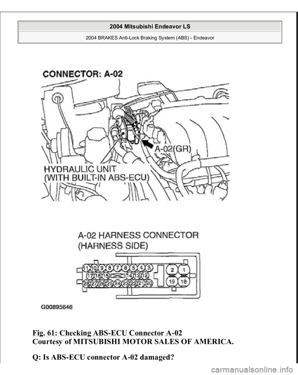 MITSUBISHI ENDEAVOR 2004  Service Repair Manual Fig. 61: Checking ABS
-ECU Connector A
-02 
Courtesy of MITSUBISHI MOTOR SALES OF AMERICA. 
Q: Is ABS-ECU connector A-02 damaged?  
 
2004 Mitsubishi Endeavor LS 
2004 BRAKES Anti-Lock Braking System 
