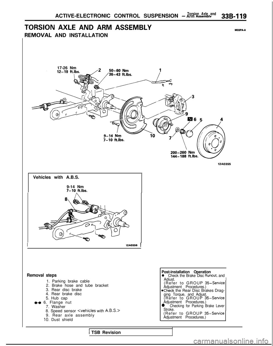 MITSUBISHI GALANT 1989  Service Repair Manual Torsion Axle andACTIVE-ELECTRONIC CONTROL SUSPENSION - Arm Assemblv33B-119
TORSION AXLE AND ARM ASSEMBLYMSPA-A
F
{EMOVAL
 AND INSTALLATION
17-26 Nm
._. _.T-10  ftlbs.
12AO355
Vehicles with A.B.S.
9-14