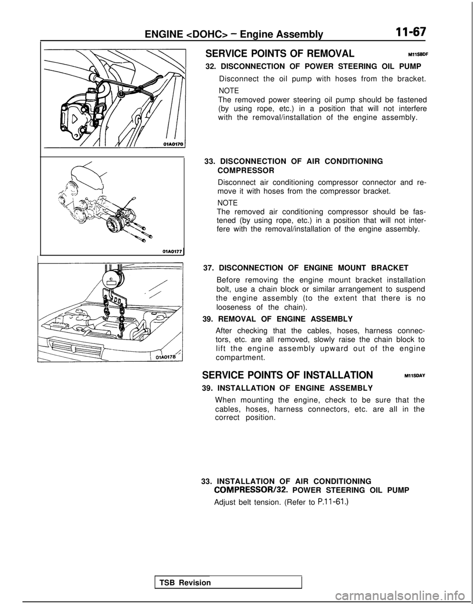 MITSUBISHI GALANT 1989 Service Repair Manual ENGINE <DOHC> - Engine AssemblyII-67
SERVICE POINTS OF REMOVAL
MllSBDF
32. DISCONNECTION OF POWER STEERING OIL PUMP Disconnect the oil pump with hoses from the bracket.
NOTE
The removed power steering MITSUBISHI GALANT 1989 Service Repair Manual ENGINE <DOHC> - Engine AssemblyII-67
SERVICE POINTS OF REMOVAL
MllSBDF
32. DISCONNECTION OF POWER STEERING OIL PUMP Disconnect the oil pump with hoses from the bracket.
NOTE
The removed power steering