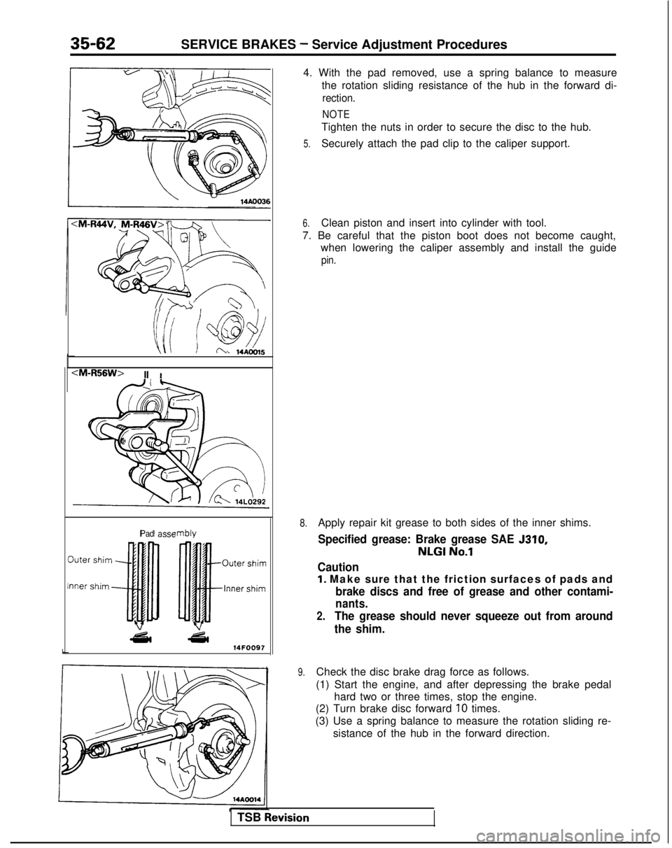 MITSUBISHI GALANT 1989 Service Repair Manual 35-62SERVICE BRAKES - Service Adjustment Procedures
u /@$fi 14A0Ol5CM-R56W>
II
I
Pad
c
4s14FOO97
!m
!
bly
c
4. With the pad removed, use a spring balance to measure
the rotation sliding resistance of MITSUBISHI GALANT 1989 Service Repair Manual 35-62SERVICE BRAKES - Service Adjustment Procedures
u /@$fi 14A0Ol5CM-R56W>
II
I
Pad
c
4s14FOO97
!m
!
bly
c
4. With the pad removed, use a spring balance to measure
the rotation sliding resistance of