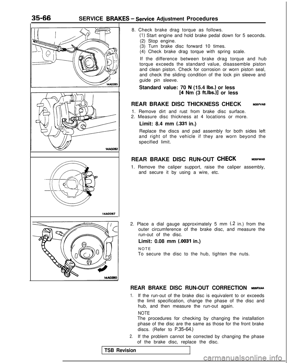 MITSUBISHI GALANT 1989 Service Repair Manual 35-66SERVICE BRAKES - Service
Adjustment Procedures
14AOO67
8. Check brake drag torque as follows.
(1) Start engine and hold brake pedal down for 5 seconds.
(2) Stop engine.
(3) Turn brake disc forwa MITSUBISHI GALANT 1989 Service Repair Manual 35-66SERVICE BRAKES - Service
Adjustment Procedures
14AOO67
8. Check brake drag torque as follows.
(1) Start engine and hold brake pedal down for 5 seconds.
(2) Stop engine.
(3) Turn brake disc forwa