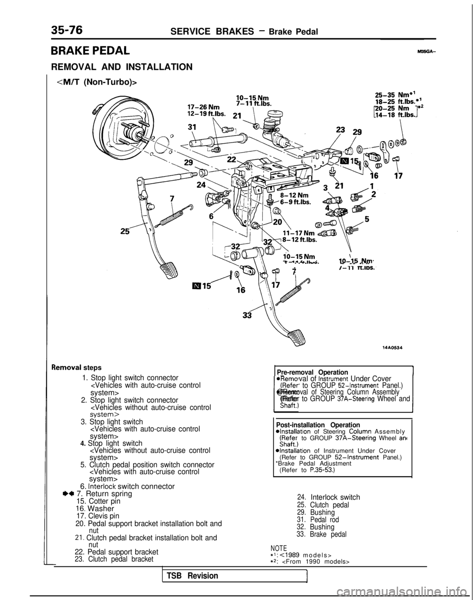 MITSUBISHI GALANT 1989  Service Repair Manual 35-76SERVICE BRAKES - Brake Pedal
BRAKE PEDAL
REMOVAL AND INSTALLATION
<M/T (Non-Turbo)>
IO-15 Nm
lo-15 Nm7 .*&&IL-IO-\15 Nm
lemoval
 steps
1. Stop light switch connector
<Vehicles with auto-cruise co