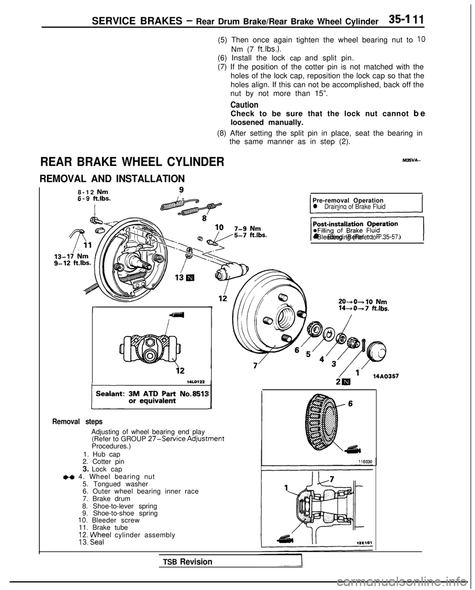 MITSUBISHI GALANT 1989 Service Repair Manual SERVICE BRAKES - Rear Drum Brake/Rear Brake Wheel Cylinder35-I 11
(5) Then once again tighten the wheel bearing nut to 10
Nm (7
ft.lbs.).
(6) Install the lock cap and split pin.
(7) If the position o MITSUBISHI GALANT 1989 Service Repair Manual SERVICE BRAKES - Rear Drum Brake/Rear Brake Wheel Cylinder35-I 11
(5) Then once again tighten the wheel bearing nut to 10
Nm (7
ft.lbs.).
(6) Install the lock cap and split pin.
(7) If the position o