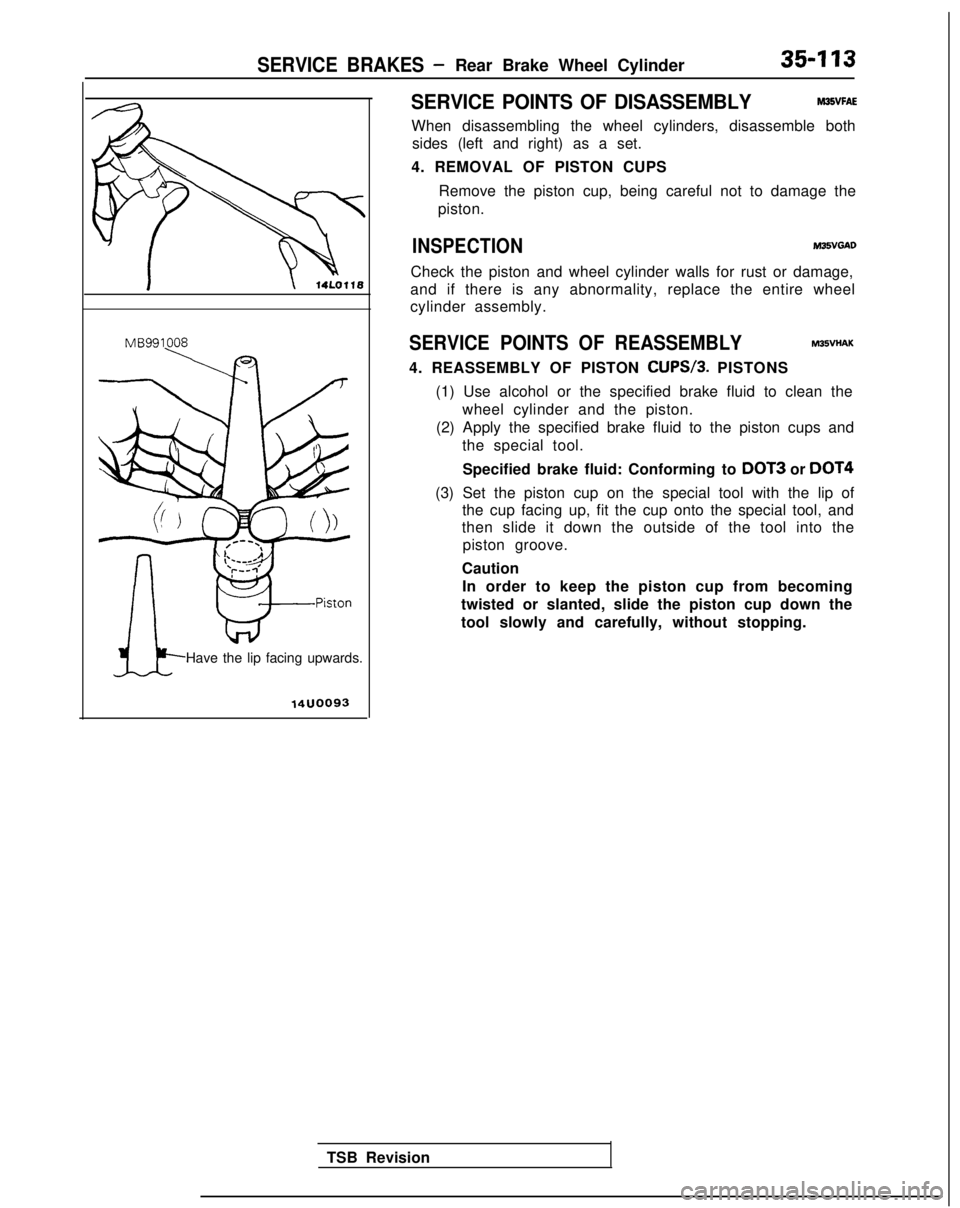 MITSUBISHI GALANT 1989 Service Repair Manual SERVICE BRAKES -Rear Brake Wheel Cylinder35-113
MB991008
Have the lip facing upwards.
14uoo93
SERVICE POINTS OF DISASSEMBLYM35VFAE
When disassembling the wheel cylinders, disassemble bothsides (left a MITSUBISHI GALANT 1989 Service Repair Manual SERVICE BRAKES -Rear Brake Wheel Cylinder35-113
MB991008
Have the lip facing upwards.
14uoo93
SERVICE POINTS OF DISASSEMBLYM35VFAE
When disassembling the wheel cylinders, disassemble bothsides (left a