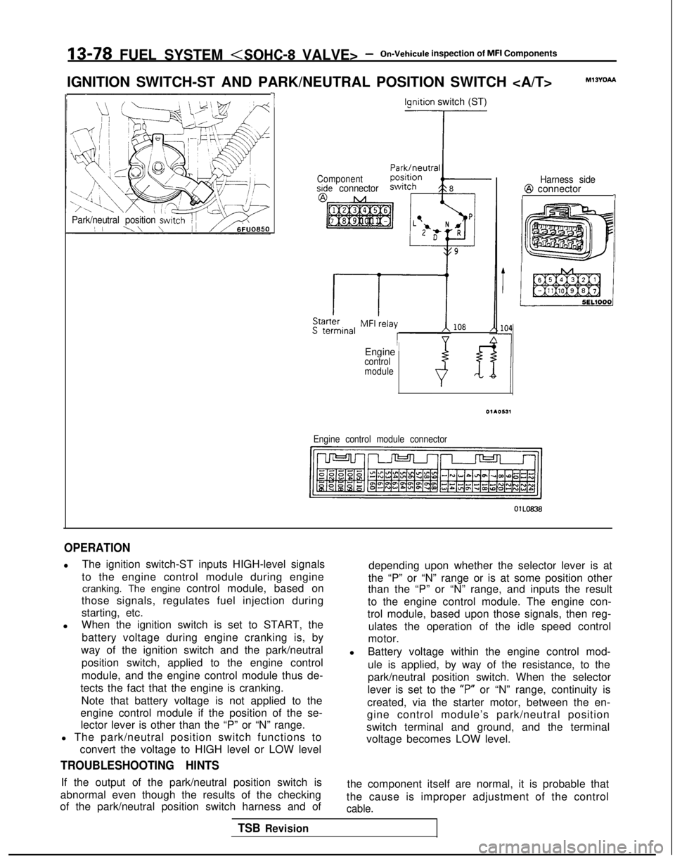 MITSUBISHI GALANT 1989  Service Repair Manual 13-78 FUEL SYSTEM <SOHC-8
 VALVE> -On-Vehicule inspection of MFI Components
IGNITION SWITCH-ST AND PARK/NEUTRAL POSITION SWITCH <A/T>
MI3YOAa
Park/neutral position s( I‘\\ \
1lclnition switch (ST)
C