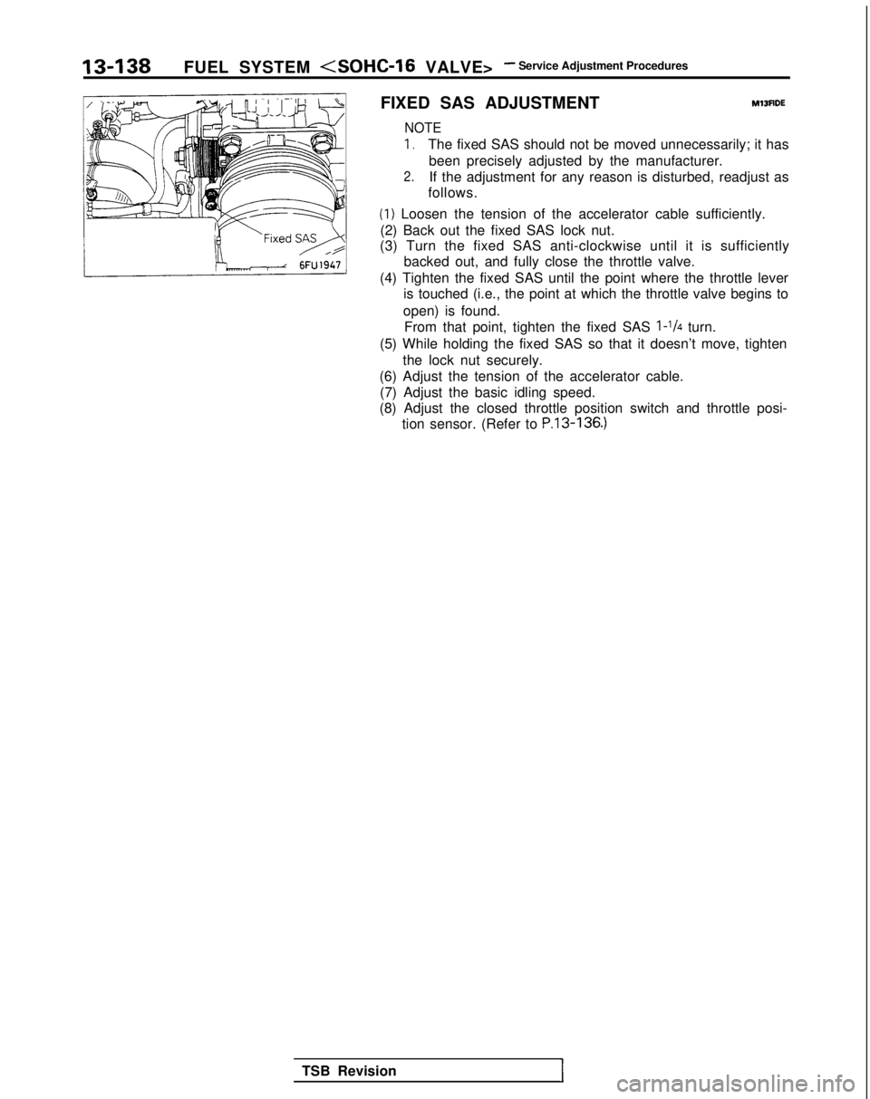 MITSUBISHI GALANT 1989  Service Repair Manual 13-138
FUEL SYSTEM (SOHC-16 VALVE>- Service Adjustment Procedures
FIXED SAS ADJUSTMENT
M13FlDE
NOTE
I,The fixed SAS should not be moved unnecessarily; it has been precisely adjusted by the manufacture