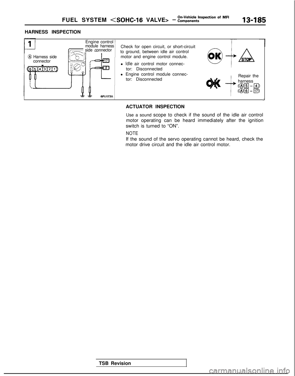 MITSUBISHI GALANT 1989  Service Repair Manual FUEL SYSTEM <SOHC-16 VALVE> - :,%,,k%$spection Of MF’13-1g5
HARNESS INSPECTION
@ Harness side
connector
Engine control )module harness
side connector
- -6FU1735
Check for open circuit, or short-circ