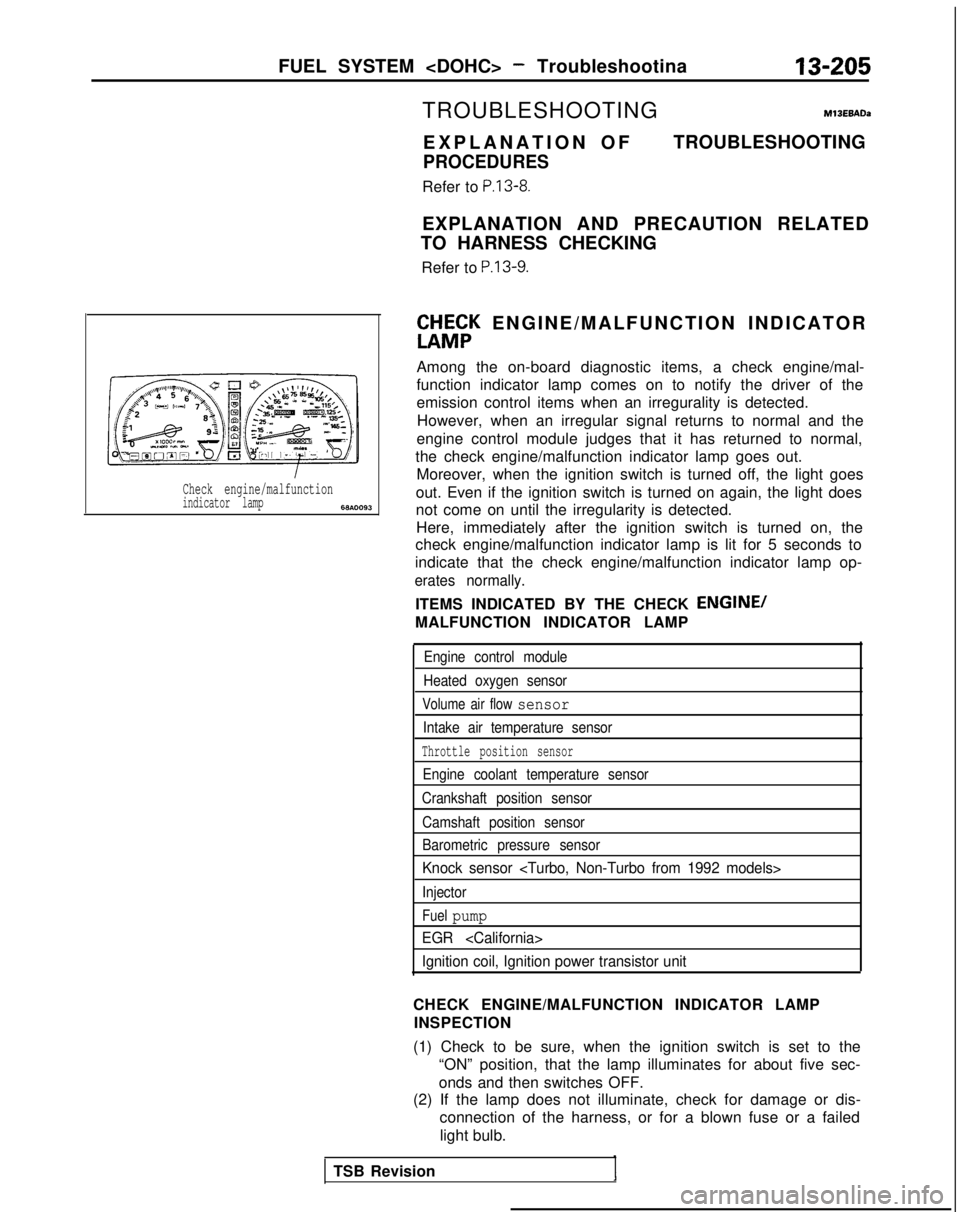 MITSUBISHI GALANT 1989 Service Repair Manual FUEL SYSTEM <DOHC> - Troubleshootina13-205
Check engine/malfunctionindicator lamp6w.0093
TROUBLESHOOTINGM13EBADa
EXPLANATION O
F
PROCEDURES
Refer to P.13-8.
TROUBLESHOOTING
EXPLANATION AND PRECAUTION MITSUBISHI GALANT 1989 Service Repair Manual FUEL SYSTEM <DOHC> - Troubleshootina13-205
Check engine/malfunctionindicator lamp6w.0093
TROUBLESHOOTINGM13EBADa
EXPLANATION O
F
PROCEDURES
Refer to P.13-8.
TROUBLESHOOTING
EXPLANATION AND PRECAUTION