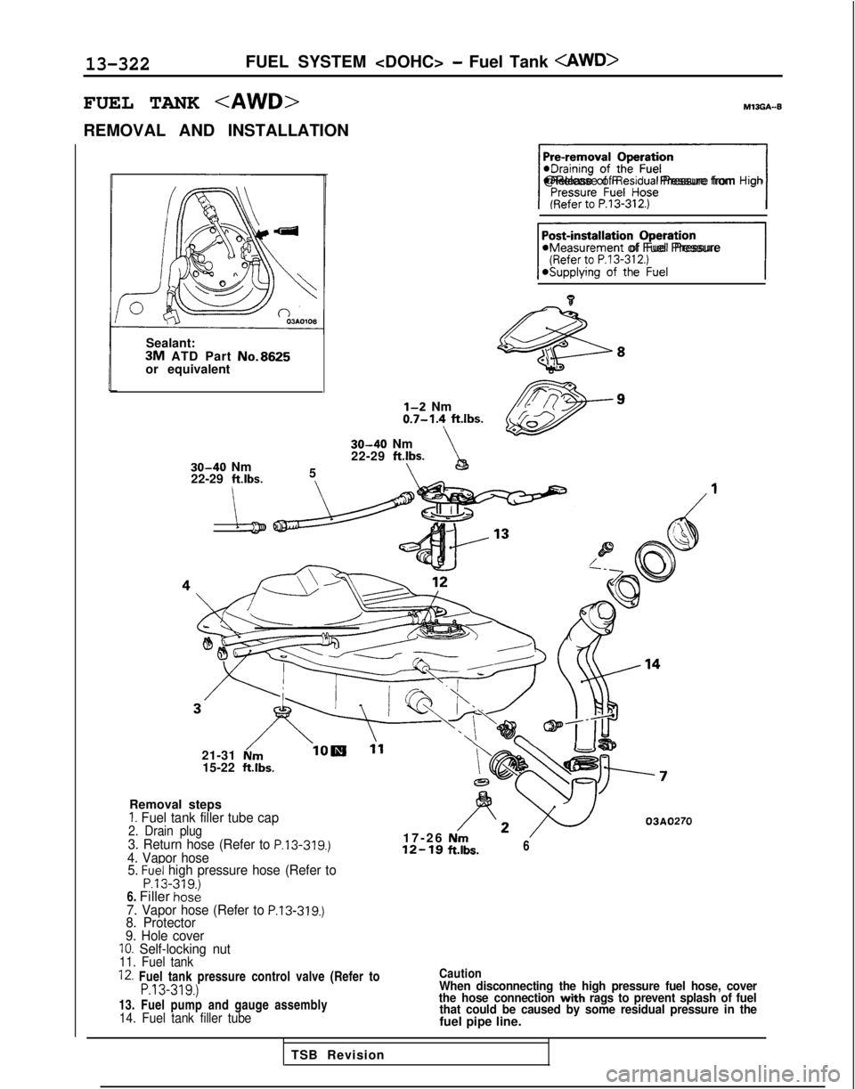 MITSUBISHI GALANT 1989  Service Repair Manual 13-322FUEL SYSTEM <DOHC> - Fuel Tank <AWD>
FUEL TANK <AWD>MlJGA-B
REMOVAL AND INSTALLATION
Sealant:
3M ATD Part No.8625or equivalent
30-40 Nm
22-29  ftlbs.
5
\\
\I@Release of Residual Pressure from Hi