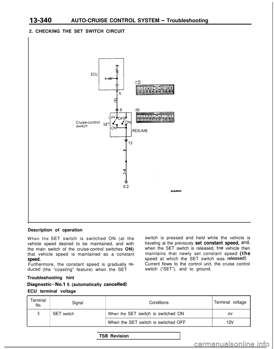 MITSUBISHI GALANT 1989  Service Repair Manual 13-340AUTO-CRUISE CONTROL SYSTEM - Troubleshooting
2. CHECKING THE SET SWITCH CIRCUIT
ECU
Description of operation
When the  SET switch is switched ON (at the
vehicle speed desired to be maintained, a