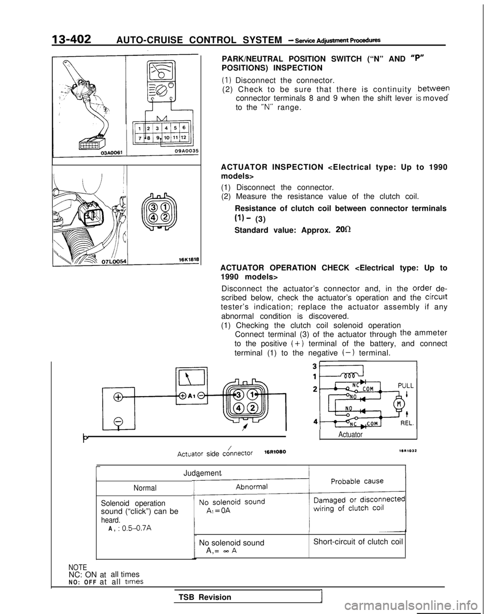 MITSUBISHI GALANT 1989  Service Repair Manual 13-402AUTO-CRUISE CONTROL SYSTEM - service Adjusbnent PWSXIU~S
PARK/NEUTRAL POSITION SWITCH (“N” AND “P”
POSITIONS) INSPECTION
(1) Disconnect the connector.
(2) Check to be sure that there is 