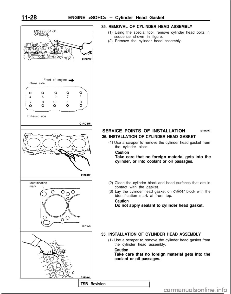 MITSUBISHI GALANT 1989  Service Repair Manual II-28ENGINE <SOHC> - Cylinder Head Gasket
MD998051-01OPTIONAL\
Front of engine +Intake side
km>
Exhaust side
OlR0391
OlRD417
Identification
mark I
6EN025
OlRO416
35. REMOVAL OF CYLINDER HEAD ASSEMBLY
